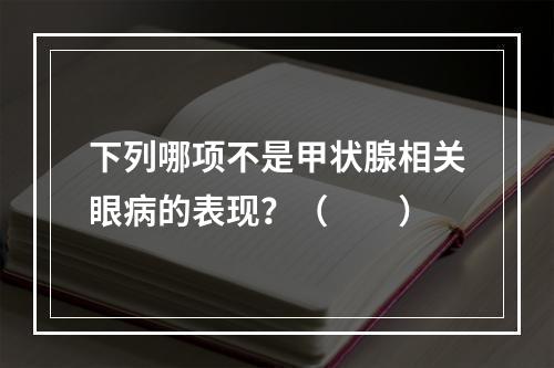 下列哪项不是甲状腺相关眼病的表现？（　　）