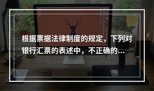 根据票据法律制度的规定，下列对银行汇票的表述中，不正确的是（