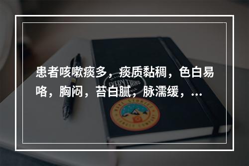 患者咳嗽痰多，痰质黏稠，色白易咯，胸闷，苔白腻，脉濡缓，宜诊