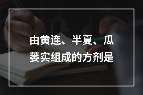 由黄连、半夏、瓜蒌实组成的方剂是