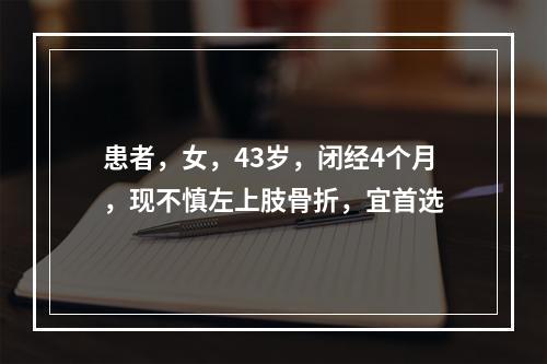 患者，女，43岁，闭经4个月，现不慎左上肢骨折，宜首选