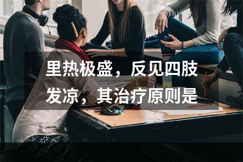 里热极盛，反见四肢发凉，其治疗原则是