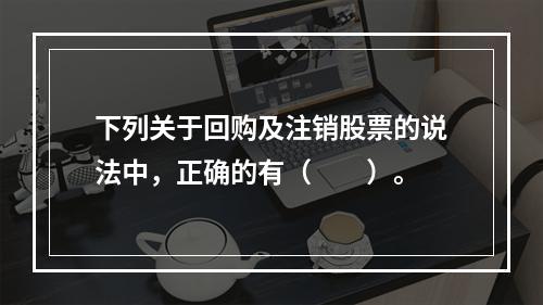 下列关于回购及注销股票的说法中，正确的有（　　）。