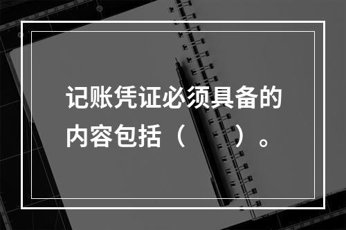 记账凭证必须具备的内容包括（　　）。