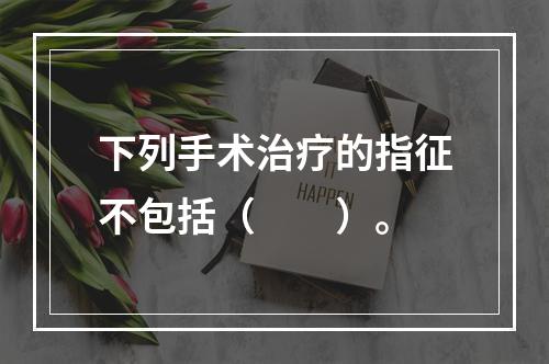 下列手术治疗的指征不包括（　　）。