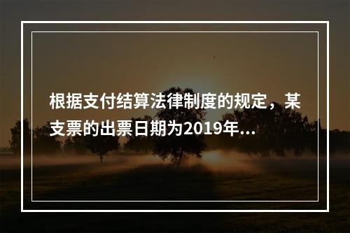 根据支付结算法律制度的规定，某支票的出票日期为2019年10