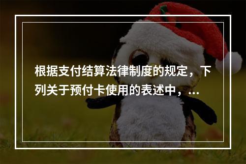 根据支付结算法律制度的规定，下列关于预付卡使用的表述中，正确