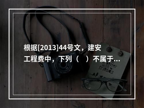 根据[2013]44号文，建安工程费中，下列（　）不属于人工