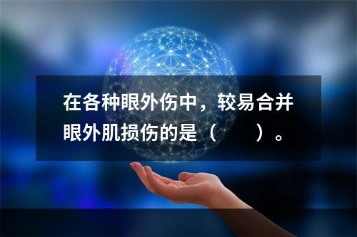 在各种眼外伤中，较易合并眼外肌损伤的是（　　）。