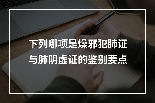 下列哪项是燥邪犯肺证与肺阴虚证的鉴别要点