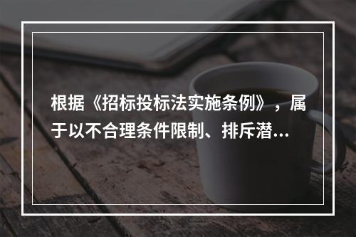 根据《招标投标法实施条例》，属于以不合理条件限制、排斥潜在投