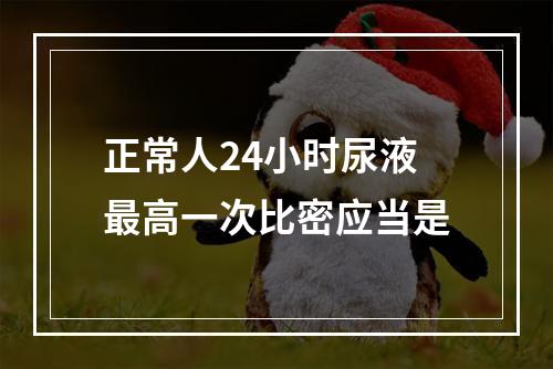 正常人24小时尿液最高一次比密应当是