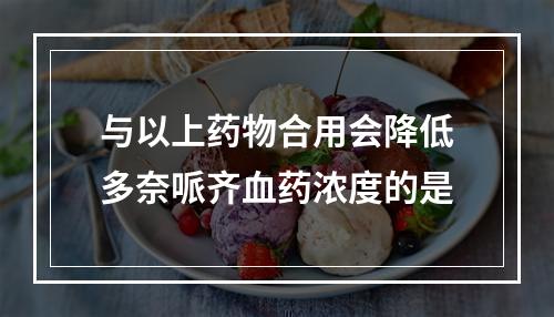 与以上药物合用会降低多奈哌齐血药浓度的是