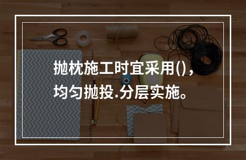 抛枕施工时宜采用()，均匀抛投.分层实施。