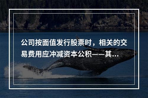 公司按面值发行股票时，相关的交易费用应冲减资本公积——其他资