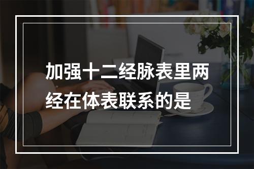 加强十二经脉表里两经在体表联系的是