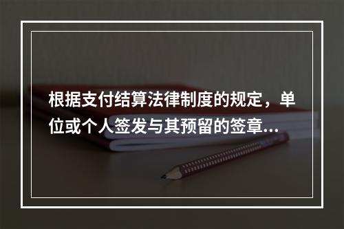 根据支付结算法律制度的规定，单位或个人签发与其预留的签章不符