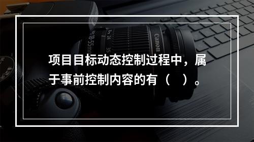 项目目标动态控制过程中，属于事前控制内容的有（　）。