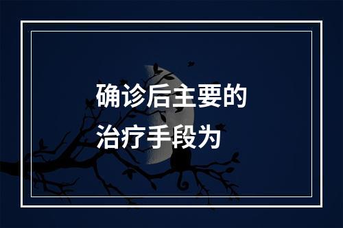 确诊后主要的治疗手段为