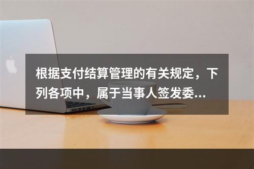 根据支付结算管理的有关规定，下列各项中，属于当事人签发委托收