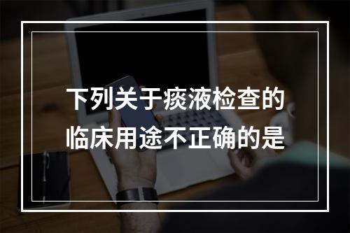 下列关于痰液检查的临床用途不正确的是