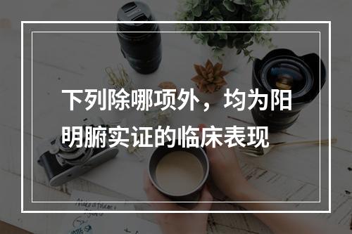 下列除哪项外，均为阳明腑实证的临床表现