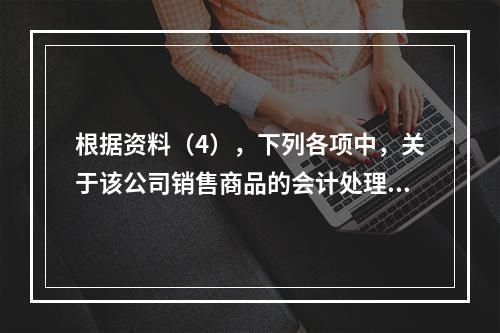 根据资料（4），下列各项中，关于该公司销售商品的会计处理正确