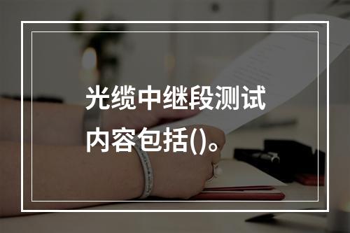 光缆中继段测试内容包括()。