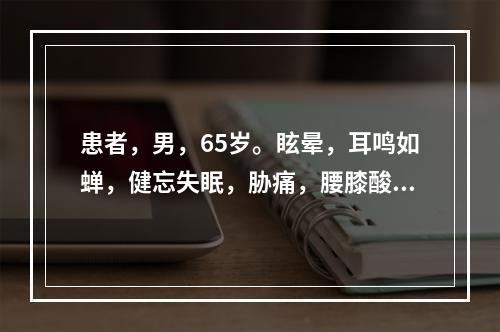 患者，男，65岁。眩晕，耳鸣如蝉，健忘失眠，胁痛，腰膝酸痛，