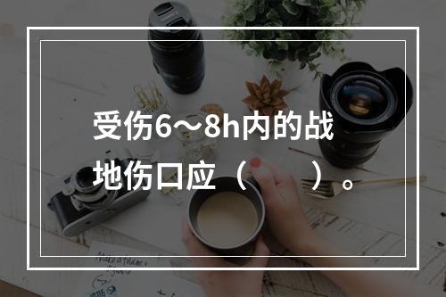 受伤6～8h内的战地伤口应（　　）。