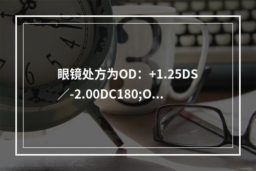 眼镜处方为OD：+1.25DS／-2.00DC180;OS