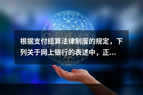 根据支付结算法律制度的规定，下列关于网上银行的表述中，正确的