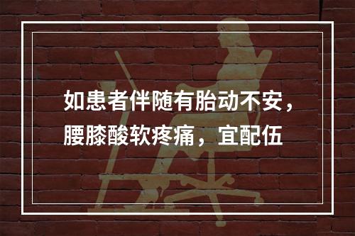 如患者伴随有胎动不安，腰膝酸软疼痛，宜配伍