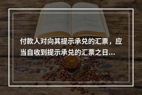 付款人对向其提示承兑的汇票，应当自收到提示承兑的汇票之日起5