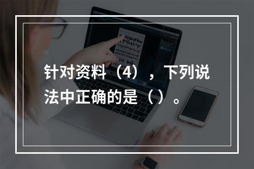 针对资料（4），下列说法中正确的是（ ）。