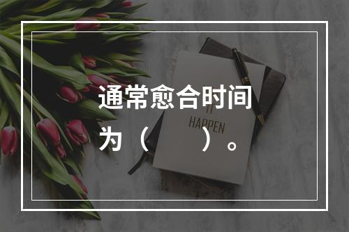 通常愈合时间为（　　）。