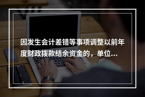 因发生会计差错等事项调整以前年度财政拨款结余资金的，单位按照