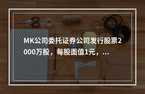 MK公司委托证券公司发行股票2000万股，每股面值1元，每股