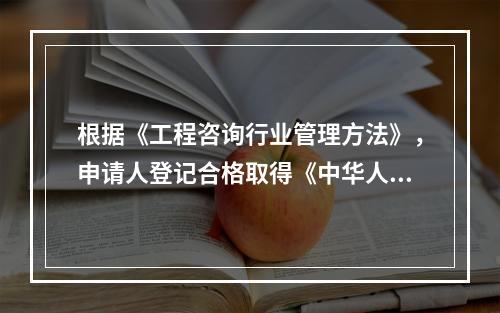 根据《工程咨询行业管理方法》，申请人登记合格取得《中华人民共