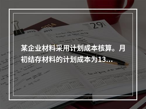 某企业材料采用计划成本核算。月初结存材料的计划成本为130万