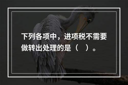 下列各项中，进项税不需要做转出处理的是（　）。