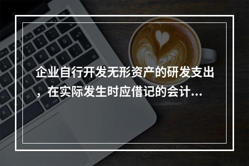 企业自行开发无形资产的研发支出，在实际发生时应借记的会计科目