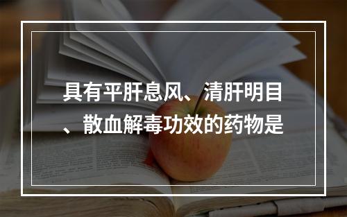 具有平肝息风、清肝明目、散血解毒功效的药物是