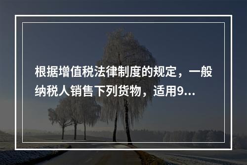 根据增值税法律制度的规定，一般纳税人销售下列货物，适用9％税