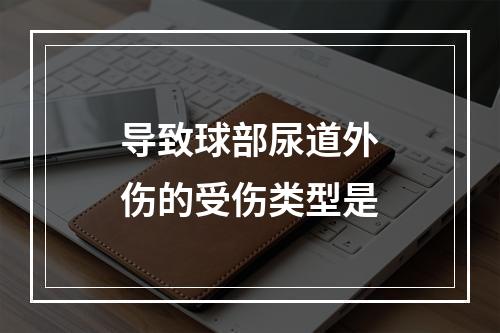 导致球部尿道外伤的受伤类型是