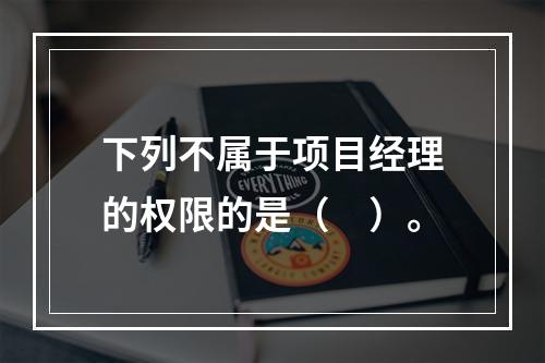 下列不属于项目经理的权限的是（　）。