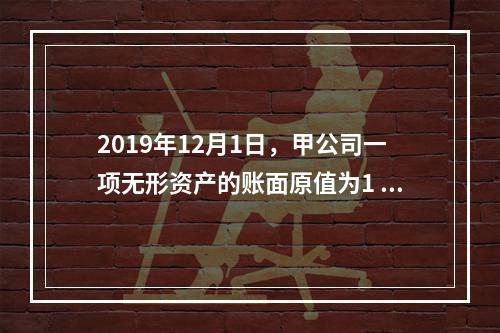 2019年12月1日，甲公司一项无形资产的账面原值为1 60