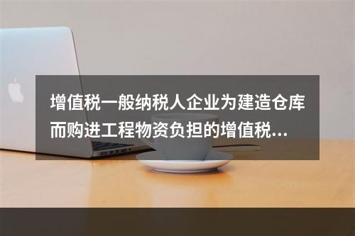 增值税一般纳税人企业为建造仓库而购进工程物资负担的增值税税额