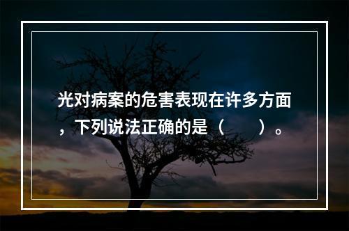 光对病案的危害表现在许多方面，下列说法正确的是（　　）。