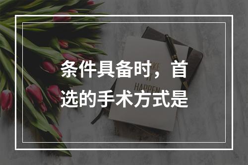 条件具备时，首选的手术方式是